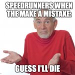 its true tho | SPEEDRUNNERS WHEN THE MAKE A MISTAKE: GUESS I'LL DIE | image tagged in guess i'll die | made w/ Imgflip meme maker