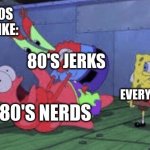 1980's and spongebob got be like: | THE 1980S GOT ME LIKE:; 80'S JERKS; EVERYONE ELSE; 80'S NERDS | image tagged in mr krabs choking patrick | made w/ Imgflip meme maker