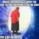 Always happens and I know that some people have different sinks | WHEN I ACCIDENTALLY DROP THE CAP TO THE TOOTHPASTE IN THE SINK THE CAP: | image tagged in adios,toothpaste cap,lol,relatable,hahaha | made w/ Imgflip meme maker