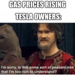 Tesla owners when gas prices are arriving: | GAS PRICES RISING; TESLA OWNERS: | image tagged in peasant joke | made w/ Imgflip meme maker