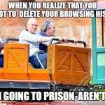 Billy Corgan Disneyland Meme | WHEN YOU REALIZE THAT YOU FORGOT TO  DELETE YOUR BROWSING HISTORY; "I'M GOING TO PRISON, AREN'T I?" | image tagged in billy corgan disneyland meme | made w/ Imgflip meme maker