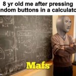 relatable? | 8 yr old me after pressing random buttons in a calculator: | image tagged in mafs | made w/ Imgflip meme maker