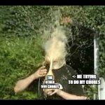 The Other 999 Chores | THE OTHER 999 CHORES; <- ME TRYING TO DO MY CHORES | image tagged in exploding soda | made w/ Imgflip meme maker