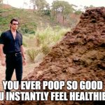 Ever Poop So Good? | YOU EVER POOP SO GOOD YOU INSTANTLY FEEL HEALTHIER? | image tagged in memes poop jurassic park,poop,healthy | made w/ Imgflip meme maker