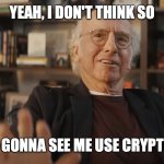 Larry Knows | YEAH, I DON'T THINK SO; YOU'RE NEVER GONNA SEE ME USE CRYPTO SO GO AWAY | image tagged in larry knows | made w/ Imgflip meme maker