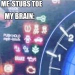 Problems | ME: STUBS TOE; MY BRAIN: | image tagged in problems | made w/ Imgflip meme maker