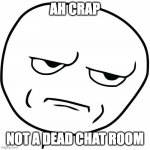 ded chat room | AH CRAP; NOT A DEAD CHAT ROOM | image tagged in rage comics | made w/ Imgflip meme maker