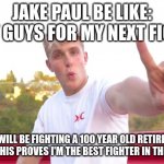 JAKE PAUL #1 | JAKE PAUL BE LIKE: HEY GUYS FOR MY NEXT FIGHT; I WILL BE FIGHTING A 100 YEAR OLD RETIRED BOXER, THIS PROVES I'M THE BEST FIGHTER IN THE WORLD | image tagged in jake paul 1 | made w/ Imgflip meme maker