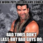 Razor Ramon forever...(RIP Scott Hall) | HARD WORK PAYS OFF. DREAMS COME TRUE. BAD TIMES DON'T LAST, BUT BAD GUYS DO. | image tagged in razor ramon,scott hall,wwe,wwf | made w/ Imgflip meme maker