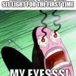 People from planet TrES-2b when they see light | TRESILLVICS WHEN THEY SEE LIGHT FOR THE FIRST TIME | image tagged in my eyes | made w/ Imgflip meme maker
