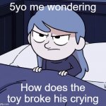 Me as a child was toy broke | 5yo me wondering; How does the toy broke his crying | image tagged in annoyed hilda,memes | made w/ Imgflip meme maker