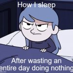 How I my bed at 7am was good | How I sleep; After wasting an entire day doing nothing | image tagged in annoyed hilda,memes | made w/ Imgflip meme maker