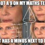 QWA | I GOT A 9 ON MY MATHS TEST; IT HAS A MINUS NEXT TO IT | image tagged in trying to figure out | made w/ Imgflip meme maker