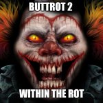 scary clown | BUTTROT 2; WITHIN THE ROT | image tagged in scary clown | made w/ Imgflip meme maker