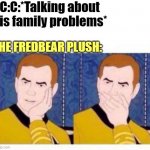 idk | C:C:*Talking about his family problems*; THE FREDBEAR PLUSH: | image tagged in star trek cartoon | made w/ Imgflip meme maker