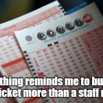 Nothing reminds me to buy a lotter ticket more than a staff meeting. | Nothing reminds me to buy a lottery ticket more than a staff meeting. | image tagged in big jackpot lottery tickets | made w/ Imgflip meme maker