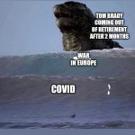 Two wave Godzilla | TOM BRADY COMING OUT OF RETIREMENT AFTER 2 MONTHS; WAR IN EUROPE; COVID | image tagged in two wave godzilla | made w/ Imgflip meme maker
