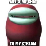 Amogus Sussy | WELCOME CHAT TO MY STREAM | image tagged in amogus sussy | made w/ Imgflip meme maker