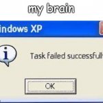 my brain | my brain | image tagged in task failed successfully,brain,yes | made w/ Imgflip meme maker