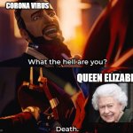 Queen Elizabeth vs. Covid | CORONA VIRUS; QUEEN ELIZABETH | image tagged in what the hell are you death,queen elizabeth,corona virus,covid-19 | made w/ Imgflip meme maker