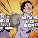 I need sleep... | THOSE 20 ASSIGNMENTS I FORGOT ABOUT AND ARE DUE TODAY; ME TRYING TO GO TO SLEEP | image tagged in demon slayer | made w/ Imgflip meme maker