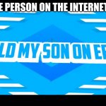 e | THAT ONE PERSON ON THE INTERNET BE LIKE: | image tagged in i sold my son on ebay | made w/ Imgflip meme maker