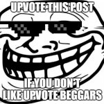 Troll Face Meme | UPVOTE THIS POST IF YOU DON'T LIKE UPVOTE BEGGARS | image tagged in memes,troll face | made w/ Imgflip meme maker