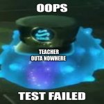 it happens all the time | TEACHER OUTA NOWHERE | image tagged in oops test failed | made w/ Imgflip meme maker