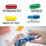 pick one pill | STRENGTH           SPEED; ABILITY TO MAKE GOOD MEMES; IMIGFLIP PRO; ME | image tagged in pick one pill | made w/ Imgflip meme maker