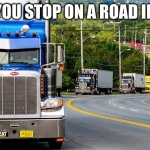 this happens to me | WHEN YOU STOP ON A ROAD IN FORZA | image tagged in trucker convoy | made w/ Imgflip meme maker