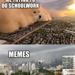 dust storm 2 panels | ME TRYING TO DO SCHOOLWORK; MEMES | image tagged in dust storm 2 panels | made w/ Imgflip meme maker