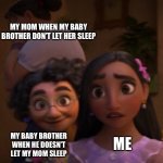 Encanto out of context | MY MOM WHEN MY BABY BROTHER DON’T LET HER SLEEP; MY BABY BROTHER WHEN HE DOESN’T LET MY MOM SLEEP; ME | image tagged in encanto out of context | made w/ Imgflip meme maker
