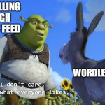Shrek I dont care what everyone likes | ME SCROLLING THROUGH MY NEWS FEED; WORDLE PLAYERS | image tagged in shrek i dont care what everyone likes | made w/ Imgflip meme maker
