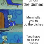 As long as there aren't any spoons | Going to do the dishes; Mom tells you to do the dishes; "you have to do the dishes whether you want to or not" | image tagged in squidward chair 3 panel | made w/ Imgflip meme maker