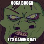 O - O | OOGA BOOGA; IT'S GAMING DAY | image tagged in ooga booga | made w/ Imgflip meme maker