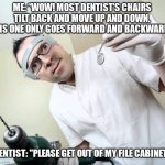 Dentist with drill | ME: “WOW! MOST DENTIST’S CHAIRS TILT BACK AND MOVE UP AND DOWN. THIS ONE ONLY GOES FORWARD AND BACKWARD."; DENTIST: "PLEASE GET OUT OF MY FILE CABINET." | image tagged in dentist with drill | made w/ Imgflip meme maker