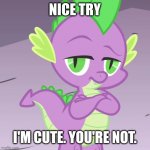 Emotional Damage | NICE TRY; I'M CUTE. YOU'RE NOT. | image tagged in disappointed spike mlp | made w/ Imgflip meme maker