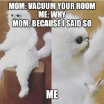 I’m just want to know! | MOM: VACUUM YOUR ROOM
ME: WHY
MOM: BECAUSE I SAID SO; ME | image tagged in confused white monkey | made w/ Imgflip meme maker