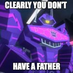 clearly you don't have a father | CLEARLY YOU DON'T; HAVE A FATHER | image tagged in cyberverse shockwave | made w/ Imgflip meme maker
