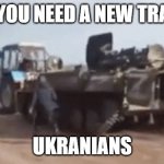 ukraniens | THEN YOU NEED A NEW TRACTOR; UKRANIANS | image tagged in ukrainian farmer tows russian tank | made w/ Imgflip meme maker
