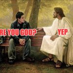 Jesus is God | YEP; ARE YOU GOD? | image tagged in guy talks to jesus,jesus christ,god,god religion universe,christianity,christian | made w/ Imgflip meme maker