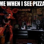 Foxy Five Nights at Freddy's | ME WHEN I SEE PIZZA | image tagged in foxy five nights at freddy's | made w/ Imgflip meme maker