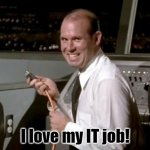 I love my IT job! | I love my IT job! | image tagged in johnny airplane | made w/ Imgflip meme maker