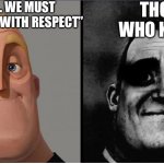 Mort is creepy | “WOMEN… WE MUST ALWAYS TREAT WITH RESPECT”; THOSE WHO KNOW | image tagged in mr incredible those who know,madagascar,creepy | made w/ Imgflip meme maker