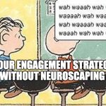 Charlie Brown teacher | YOUR ENGAGEMENT STRATEGY WITHOUT NEUROSCAPING | image tagged in charlie brown teacher | made w/ Imgflip meme maker
