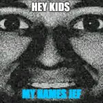 my name jef | HEY KIDS; MY NAMES JEF | image tagged in my name jef | made w/ Imgflip meme maker