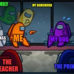 I'm guessing you know what's happening. | MY FAMILY MY HOMEWORK ME MY DOG THE TEACHER THE CLASS THE PRINCIPAL | image tagged in among us blame | made w/ Imgflip meme maker