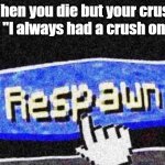 Respawning in 3... | When you die but your crush says: "I always had a crush on him" | image tagged in respawn | made w/ Imgflip meme maker