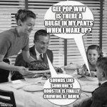 Rooster Crows | GEE POP, WHY IS THERE A BULGE IN MY PANTS WHEN I WAKE UP? SOUNDS LIKE SOMEONE'S ROOSTER IS FINALLY CROWING AT DAWN. | image tagged in vintage family dinner,fun,innuendo | made w/ Imgflip meme maker