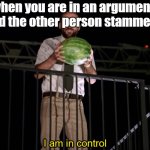 I am in control | when you are in an argument and the other person stammers | image tagged in i am in control | made w/ Imgflip meme maker